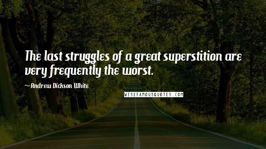 Andrew Dickson White Quotes: The last struggles of a great superstition are very frequently the worst.