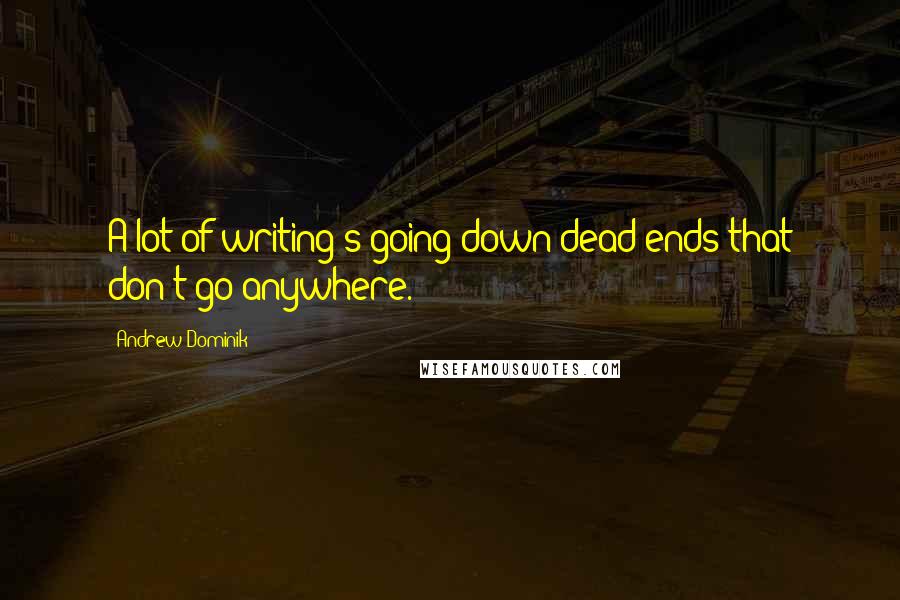 Andrew Dominik Quotes: A lot of writing's going down dead ends that don't go anywhere.