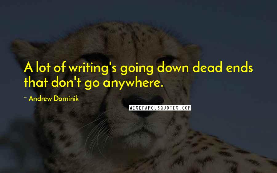 Andrew Dominik Quotes: A lot of writing's going down dead ends that don't go anywhere.