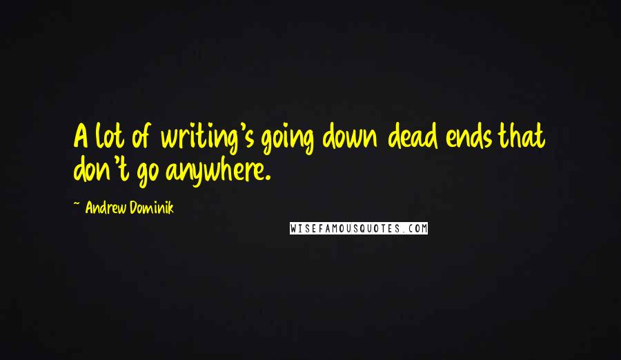 Andrew Dominik Quotes: A lot of writing's going down dead ends that don't go anywhere.