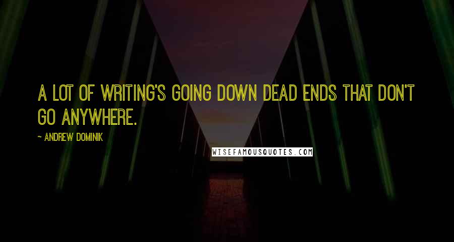 Andrew Dominik Quotes: A lot of writing's going down dead ends that don't go anywhere.