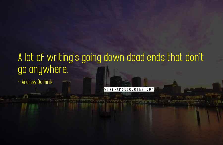 Andrew Dominik Quotes: A lot of writing's going down dead ends that don't go anywhere.