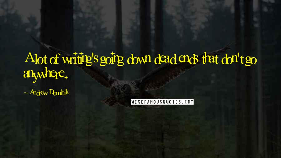 Andrew Dominik Quotes: A lot of writing's going down dead ends that don't go anywhere.