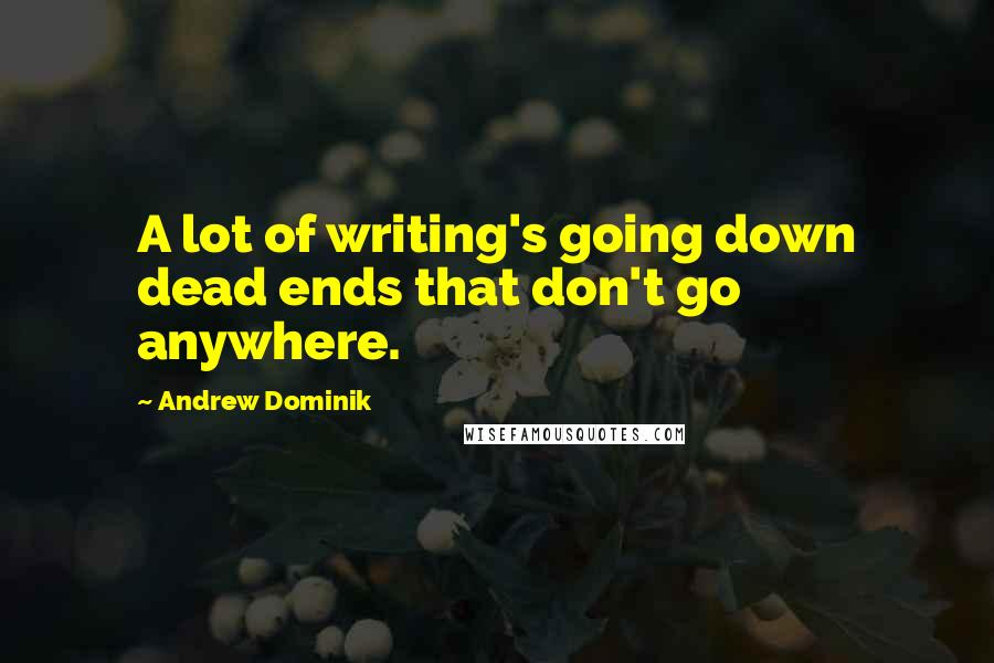 Andrew Dominik Quotes: A lot of writing's going down dead ends that don't go anywhere.