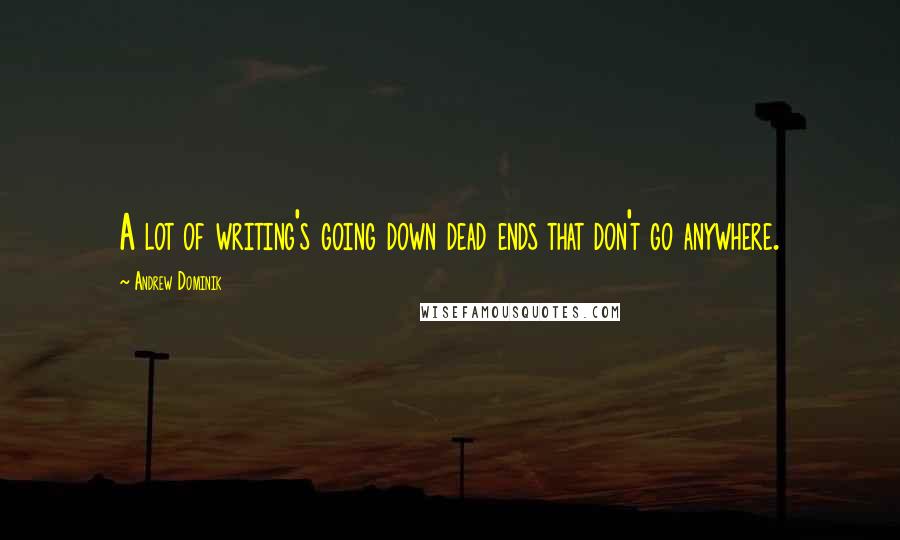 Andrew Dominik Quotes: A lot of writing's going down dead ends that don't go anywhere.