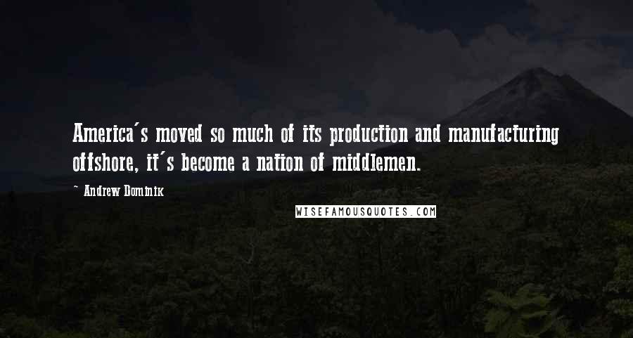 Andrew Dominik Quotes: America's moved so much of its production and manufacturing offshore, it's become a nation of middlemen.