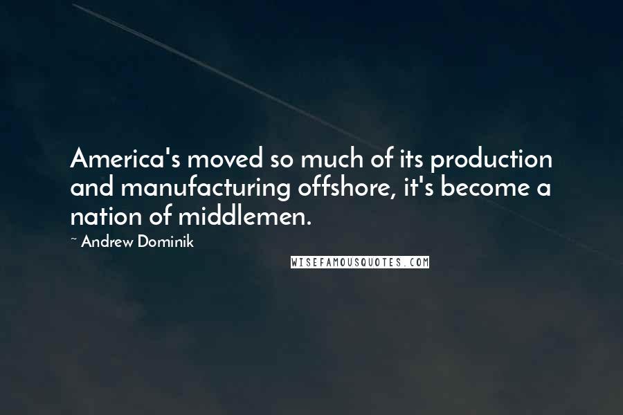 Andrew Dominik Quotes: America's moved so much of its production and manufacturing offshore, it's become a nation of middlemen.