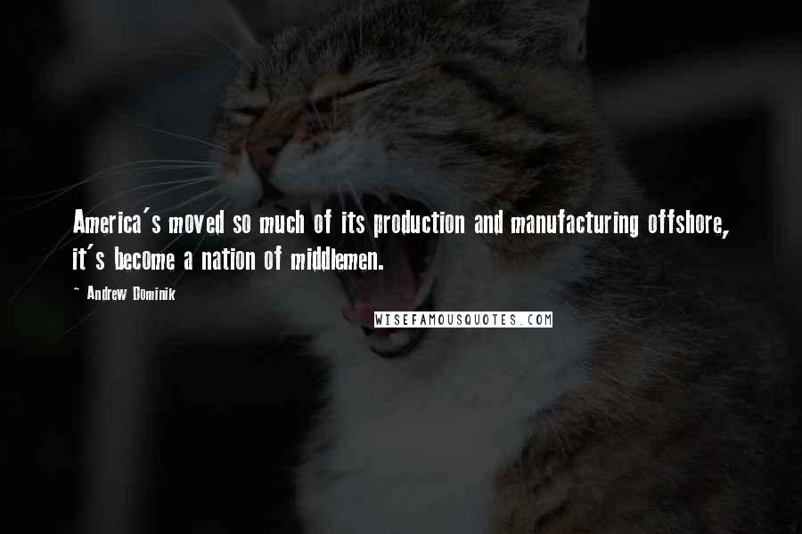 Andrew Dominik Quotes: America's moved so much of its production and manufacturing offshore, it's become a nation of middlemen.