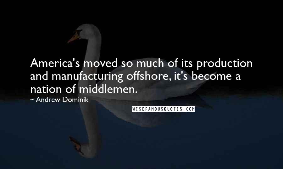 Andrew Dominik Quotes: America's moved so much of its production and manufacturing offshore, it's become a nation of middlemen.