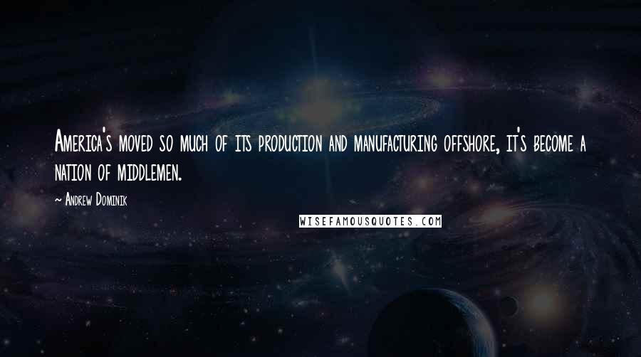 Andrew Dominik Quotes: America's moved so much of its production and manufacturing offshore, it's become a nation of middlemen.