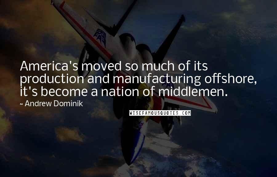 Andrew Dominik Quotes: America's moved so much of its production and manufacturing offshore, it's become a nation of middlemen.