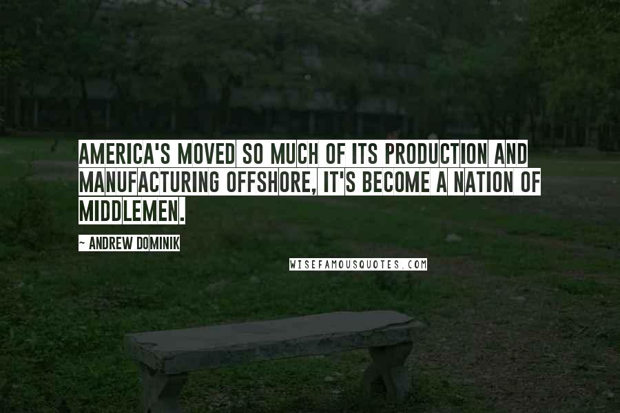 Andrew Dominik Quotes: America's moved so much of its production and manufacturing offshore, it's become a nation of middlemen.