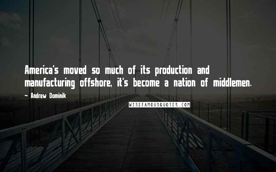 Andrew Dominik Quotes: America's moved so much of its production and manufacturing offshore, it's become a nation of middlemen.