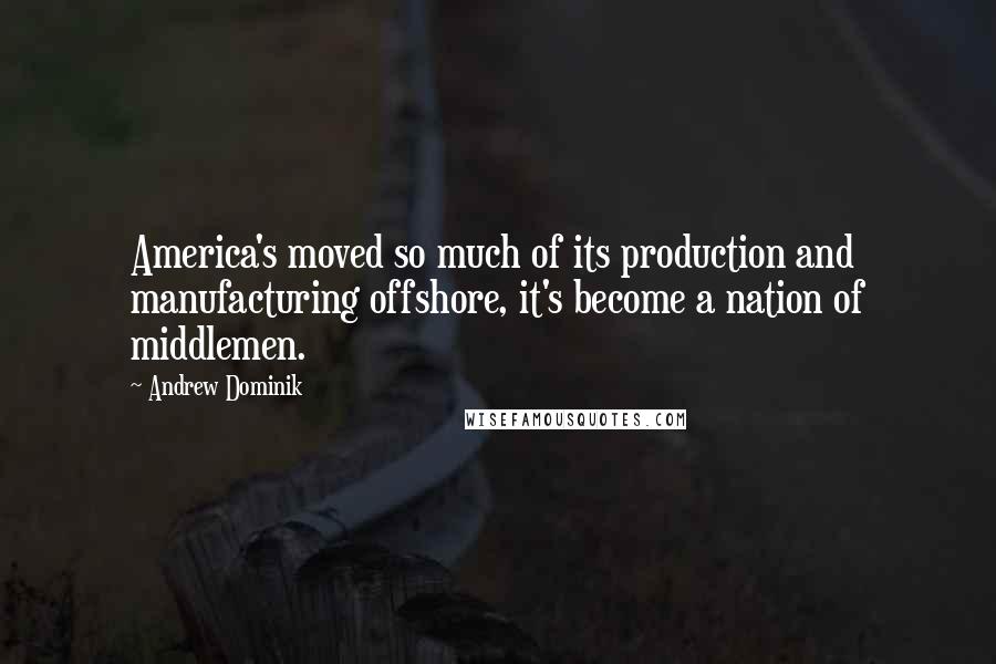 Andrew Dominik Quotes: America's moved so much of its production and manufacturing offshore, it's become a nation of middlemen.