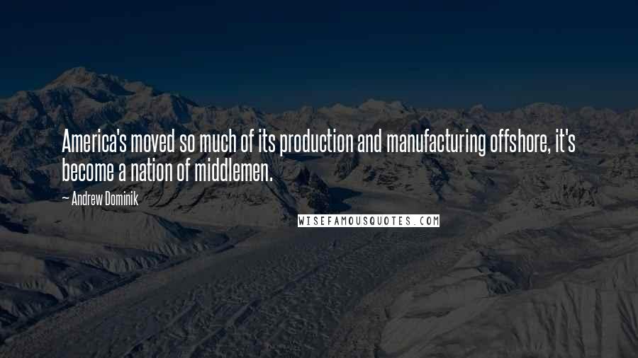 Andrew Dominik Quotes: America's moved so much of its production and manufacturing offshore, it's become a nation of middlemen.