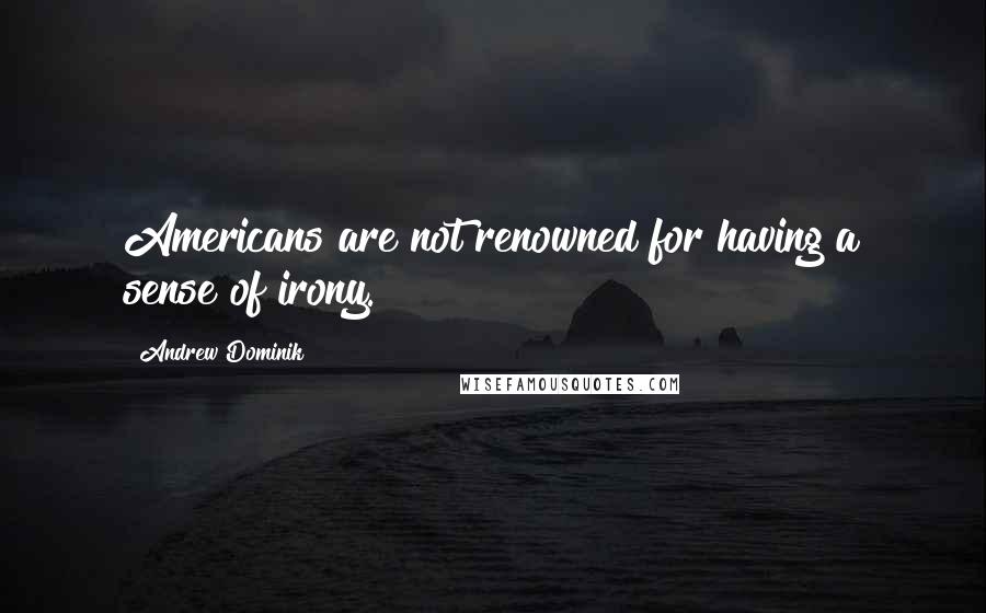 Andrew Dominik Quotes: Americans are not renowned for having a sense of irony.