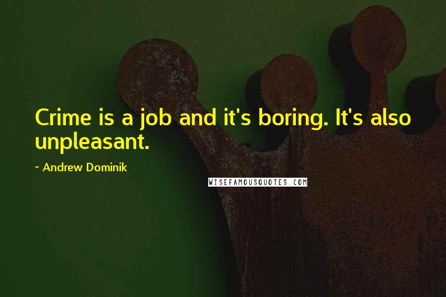 Andrew Dominik Quotes: Crime is a job and it's boring. It's also unpleasant.