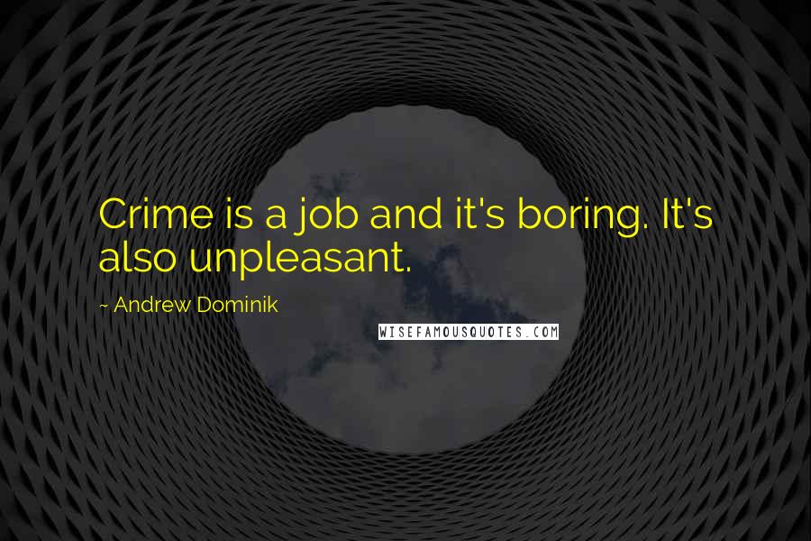 Andrew Dominik Quotes: Crime is a job and it's boring. It's also unpleasant.