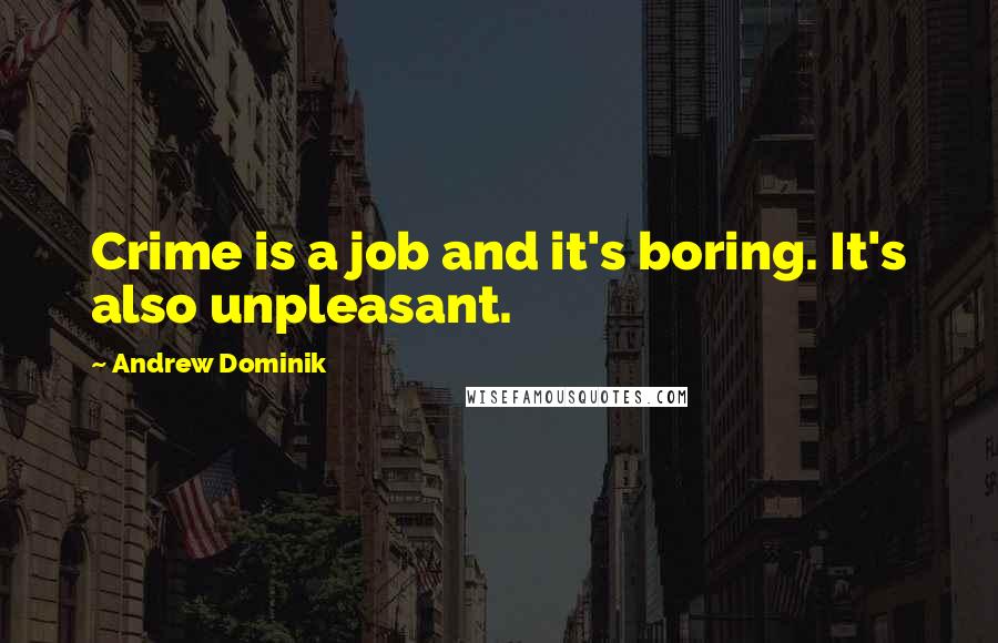 Andrew Dominik Quotes: Crime is a job and it's boring. It's also unpleasant.