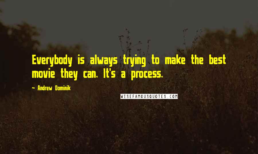 Andrew Dominik Quotes: Everybody is always trying to make the best movie they can. It's a process.