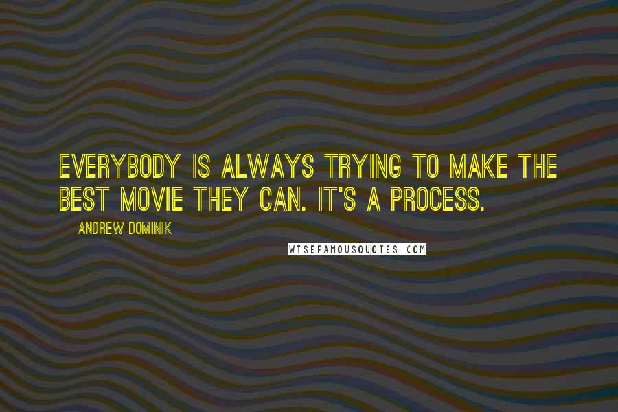 Andrew Dominik Quotes: Everybody is always trying to make the best movie they can. It's a process.
