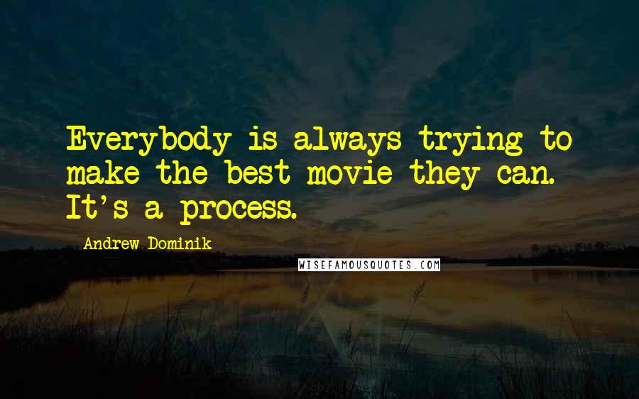 Andrew Dominik Quotes: Everybody is always trying to make the best movie they can. It's a process.