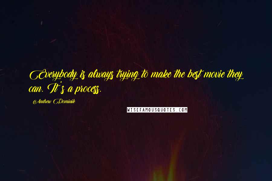 Andrew Dominik Quotes: Everybody is always trying to make the best movie they can. It's a process.