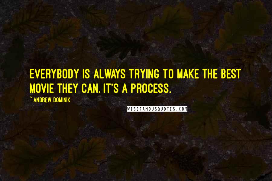 Andrew Dominik Quotes: Everybody is always trying to make the best movie they can. It's a process.