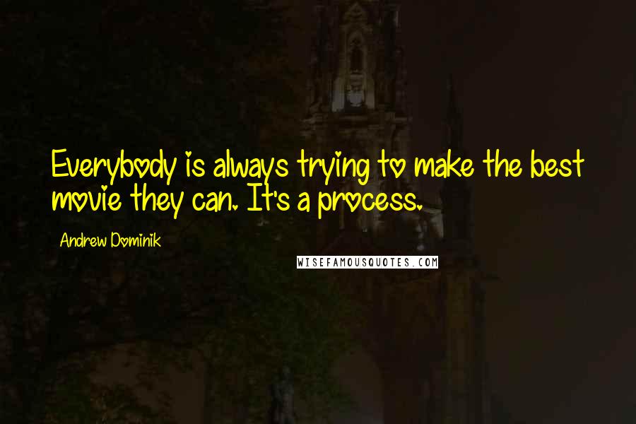 Andrew Dominik Quotes: Everybody is always trying to make the best movie they can. It's a process.