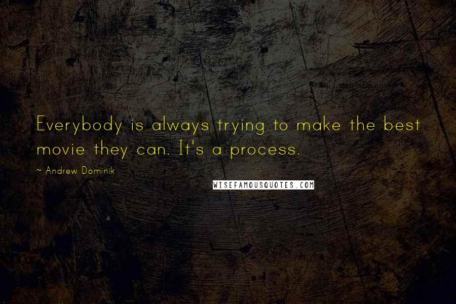 Andrew Dominik Quotes: Everybody is always trying to make the best movie they can. It's a process.