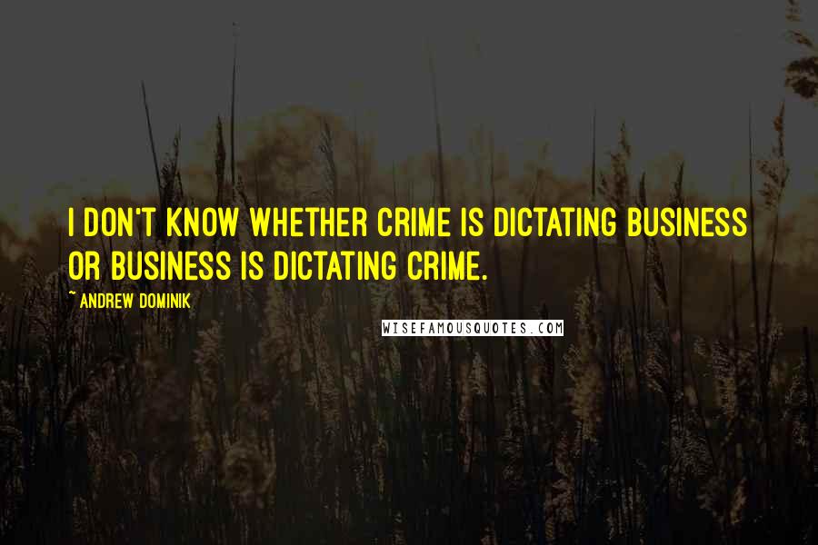 Andrew Dominik Quotes: I don't know whether crime is dictating business or business is dictating crime.