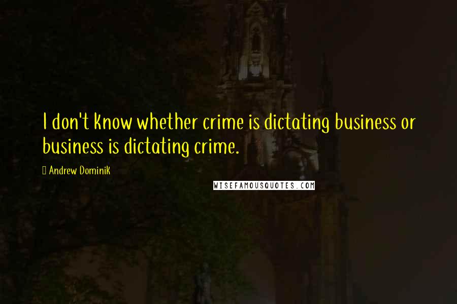 Andrew Dominik Quotes: I don't know whether crime is dictating business or business is dictating crime.