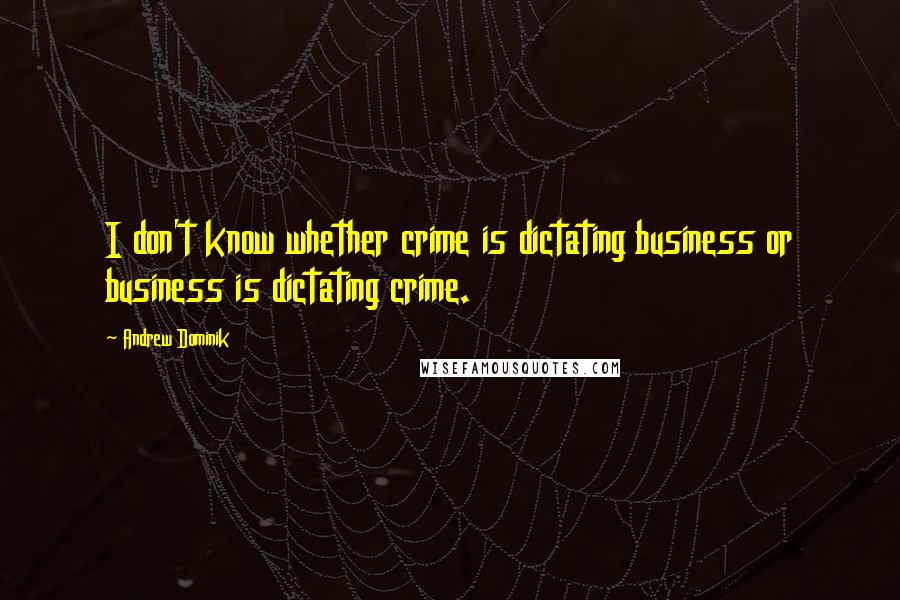 Andrew Dominik Quotes: I don't know whether crime is dictating business or business is dictating crime.