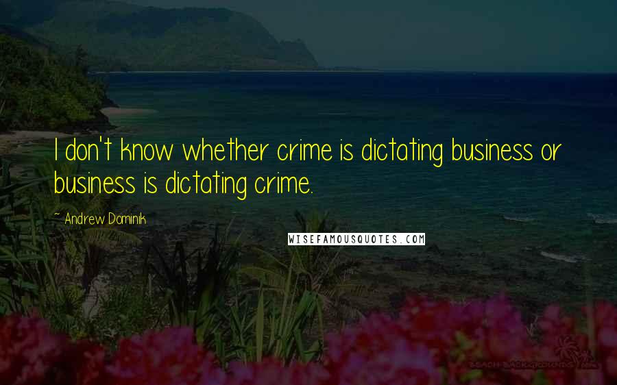 Andrew Dominik Quotes: I don't know whether crime is dictating business or business is dictating crime.