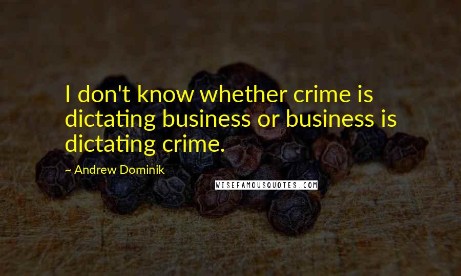 Andrew Dominik Quotes: I don't know whether crime is dictating business or business is dictating crime.