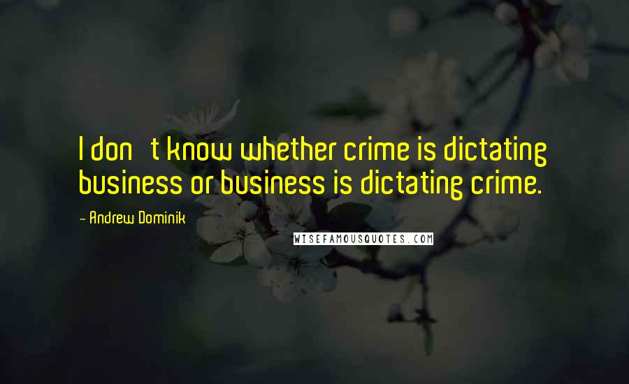 Andrew Dominik Quotes: I don't know whether crime is dictating business or business is dictating crime.