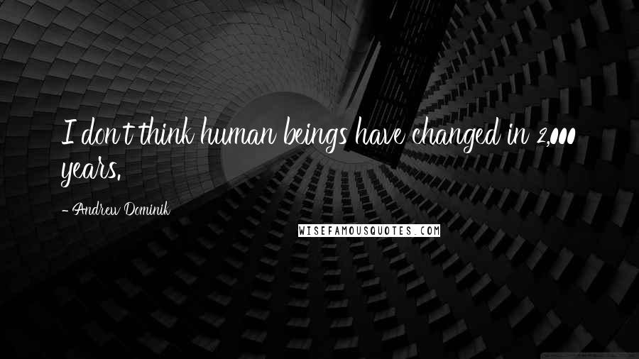 Andrew Dominik Quotes: I don't think human beings have changed in 2,000 years.