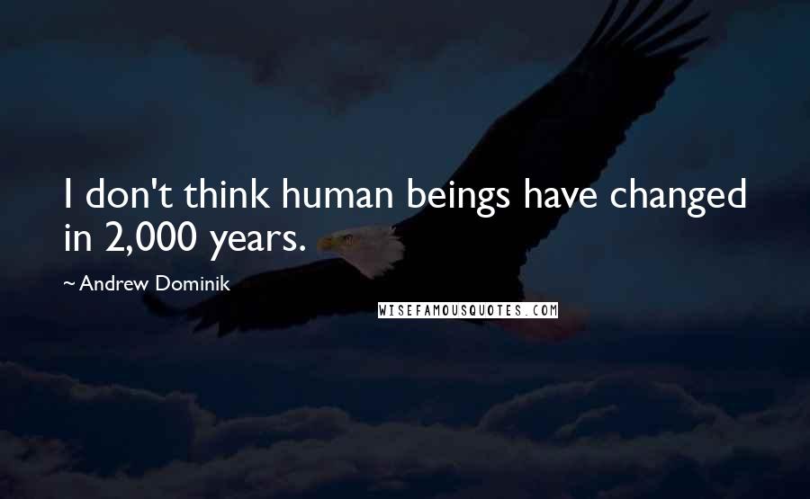 Andrew Dominik Quotes: I don't think human beings have changed in 2,000 years.