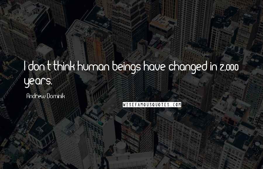 Andrew Dominik Quotes: I don't think human beings have changed in 2,000 years.