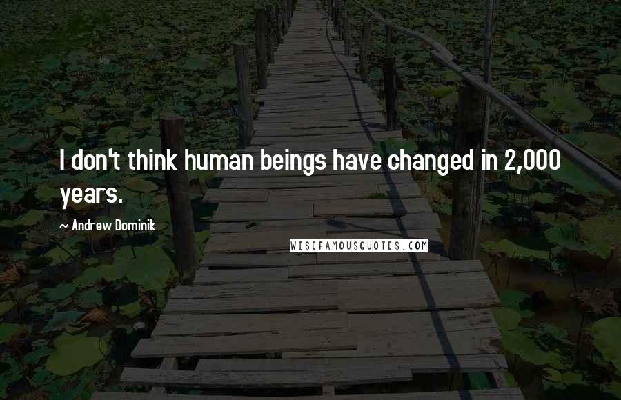 Andrew Dominik Quotes: I don't think human beings have changed in 2,000 years.