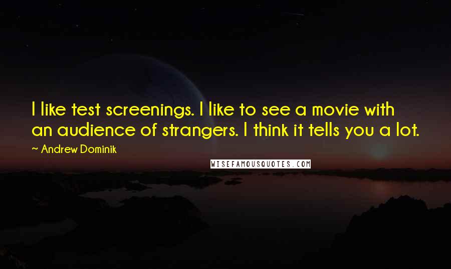 Andrew Dominik Quotes: I like test screenings. I like to see a movie with an audience of strangers. I think it tells you a lot.