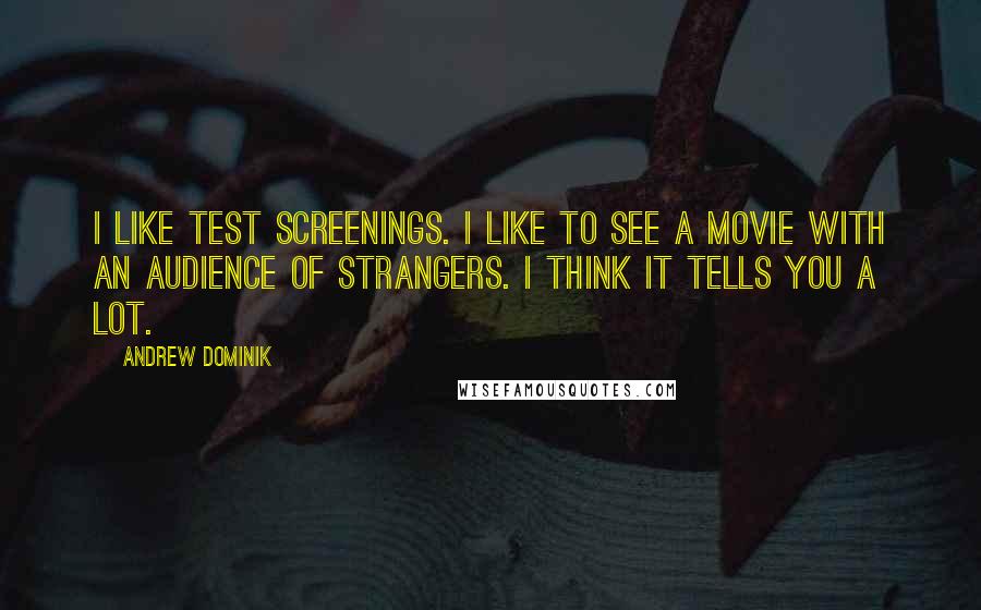 Andrew Dominik Quotes: I like test screenings. I like to see a movie with an audience of strangers. I think it tells you a lot.