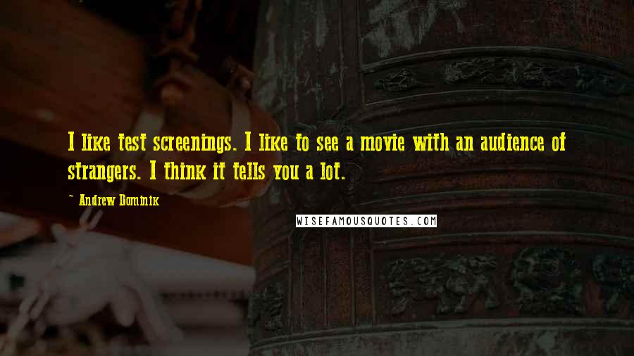 Andrew Dominik Quotes: I like test screenings. I like to see a movie with an audience of strangers. I think it tells you a lot.