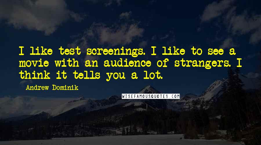 Andrew Dominik Quotes: I like test screenings. I like to see a movie with an audience of strangers. I think it tells you a lot.