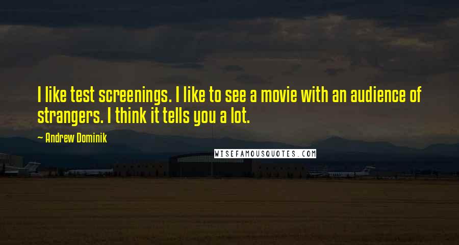 Andrew Dominik Quotes: I like test screenings. I like to see a movie with an audience of strangers. I think it tells you a lot.