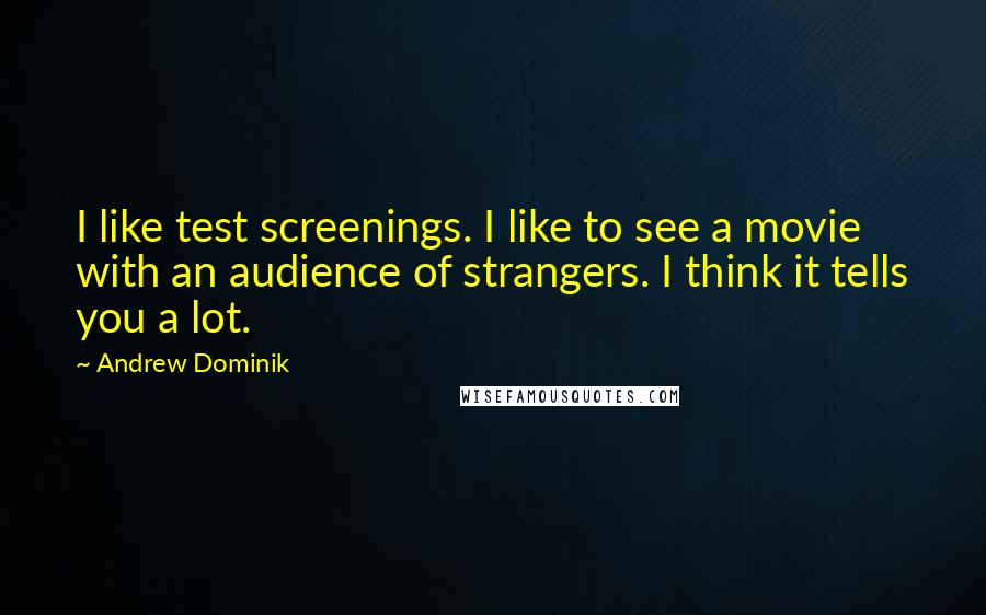 Andrew Dominik Quotes: I like test screenings. I like to see a movie with an audience of strangers. I think it tells you a lot.