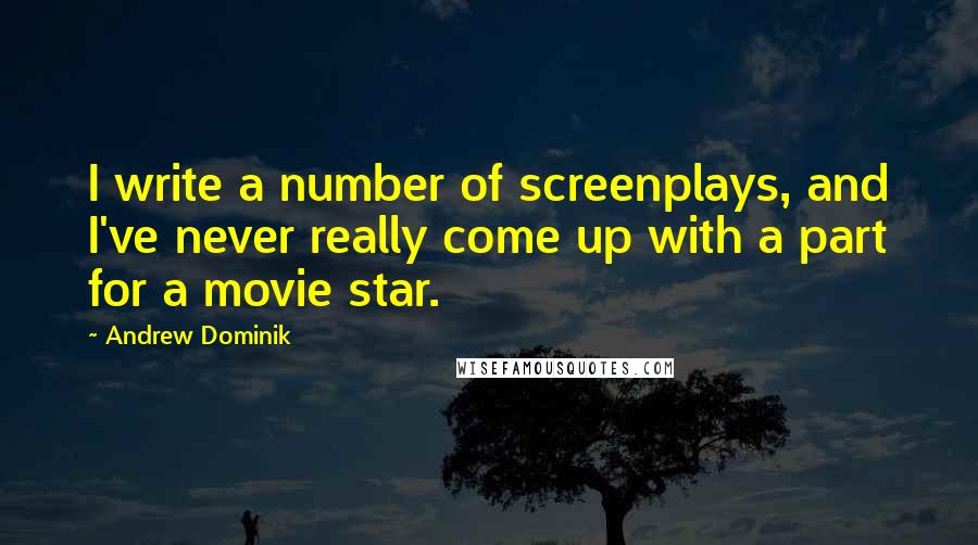 Andrew Dominik Quotes: I write a number of screenplays, and I've never really come up with a part for a movie star.