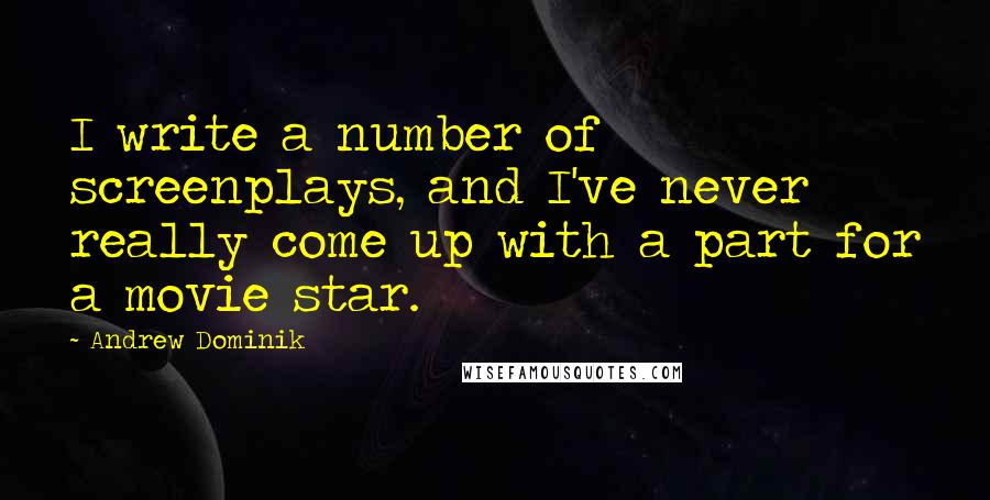 Andrew Dominik Quotes: I write a number of screenplays, and I've never really come up with a part for a movie star.