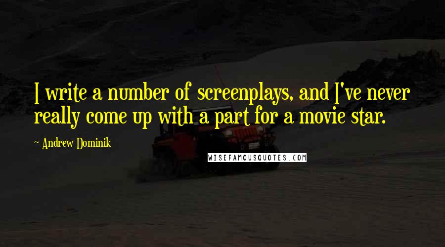 Andrew Dominik Quotes: I write a number of screenplays, and I've never really come up with a part for a movie star.