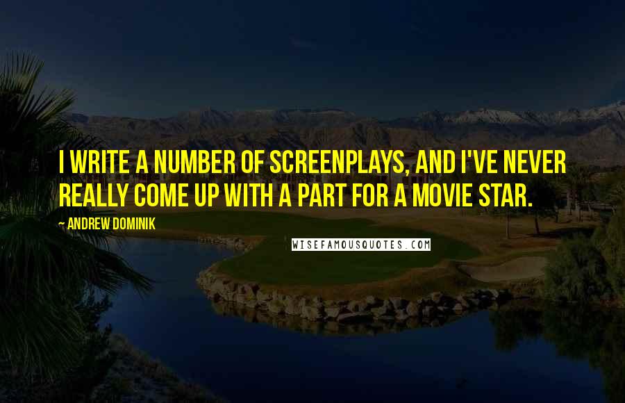 Andrew Dominik Quotes: I write a number of screenplays, and I've never really come up with a part for a movie star.